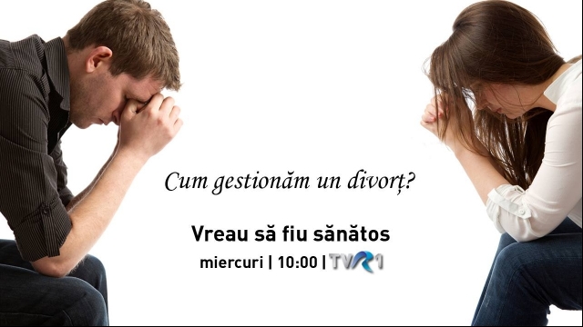 Cum gestionăm un divorţ, la Vreau să fiu sănătos 