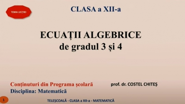 TELEŞCOALA: Matematică, a XII-a - Rezolvarea ecuațiilor algebrice de gradul 3 şi 4 | VIDEO